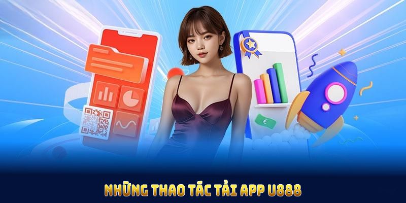 Những thao tác tải app U888 này rất thuận tiện cho mọi thành viên